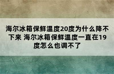 海尔冰箱保鲜温度20度为什么降不下来 海尔冰箱保鲜温度一直在19度怎么也调不了